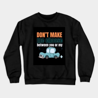 Don't make me choose between you or my car Crewneck Sweatshirt